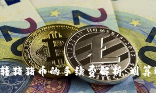 TP钱包转猪猪币的手续费解析：划算还是坑？