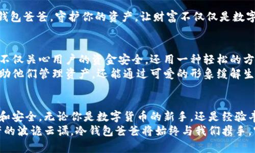 jiaoti可爱冷钱包爸爸文案：守护你的数字资产，温暖心灵的陪伴/jiaoti
冷钱包，数字资产，安全存储，可爱文案/guanjianci

引言：数字时代的陪伴者
在这个数字化迅速发展的时代，越来越多的人投身于数字资产的世界。无论是比特币、以太坊，还是其他虚拟货币，都在不断地吸引着大众的关注。然而，随着交易的频繁，资产安全问题也变得愈发重要。在这其中，冷钱包作为一种安全存储方式，悄然成为了众多用户的首选。而今日，我们要为你介绍的是一款“冷钱包爸爸”，它不仅安全可靠，而且充满了可爱的魅力，为你的数字资产之旅增添了一道温馨的风景线。

什么是冷钱包？
冷钱包，这个概念对于很多刚接触数字货币的人来说，可能还不是特别清楚。那么，冷钱包究竟是什么呢？简而言之，冷钱包是指不与互联网直接连接的数字货币存储方式。它通常以硬件的形式存在，可以有效保护你的私钥不被黑客攻击。在使用冷钱包时，用户可以更安全地存储和管理他们的数字资产，避免在线存储所带来的安全隐患。

冷钱包的独特卖点
冷钱包的魅力不仅仅在于其安全性，更在于它在设计和使用上的创新。想象一下，当你每天打开自己的冷钱包时，那个可爱的数字形象仿佛在对你微笑，它用温暖的外表和功能性设计，消除了你对数字钱包的陌生感。
冷钱包爸爸不仅具备强大的安全性，它的外观设计也极具吸引力。无论是温柔的颜色，还是亲切的形象，都给用户带来了无比的亲近感。这样的独特设计，使得冷钱包不仅仅是一个冷冰冰的工具，更像是一个陪伴你左右的数字伙伴。

情感化的用户体验
我们总是在追求与物品的链接，无论是人还是物品，情感总是十分重要的。冷钱包爸爸通过可爱的形象和富有趣味的文案，成功拉近了用户与数字资产之间的距离。想象一下，你正拿着这个可爱的冷钱包，满心期待着未来的投资回报，一种安全感和期待感油然而生。
在这个日益冰冷的社会中，冷钱包爸爸的设计使得数字资产不再是单调的冰冷数字，而是充满了温度和情感的个人财产。每一次打开冷钱包，都是一种美好的体验，能让你真正感觉到，自己的财富被妥善地安放在了一个有温度的地方。

文案的魅力：从“冰冷”到“可爱” 
冷钱包爸爸的文案以其独特的可爱风格，向用户传达了一种温暖的守护感。推广时可以结合幽默的语调和简单易懂的语言，使得用户在了解产品功能的同时，也能被其吸引。例如：“冷钱包爸爸，守护你的资产，让财富不仅仅是数字！”这样的文案不仅简单易记，更为冷钱包赋予了人性化的特质。用逗趣的语气与有趣的形象，让人们在潜意识中更愿意尝试使用这样的产品。

文化关联性：与现代生活的融合
冷钱包爸爸的推出，就像为传统的数字资产管理方式带来了新生。在这个快节奏的现代生活中，越来越多的人希望在便利性与安全性之间找到平衡。冷钱包爸爸正好抓住了这一需求，不仅关心用户的资金安全，还用一种轻松的方式提醒用户时刻保护好自己的资产。
在可爱文化盛行的今天，冷钱包爸爸又进一步与这一潮流相结合，既俘获了年轻人的心，又吸引了其他大众用户的注意。家长们也能对这个可爱的冷钱包产生好感，因为它不仅可以帮助他们管理资产，还能通过可爱的形象缓解生活中的压力。

总结：安全与可爱的完美结合
总之，冷钱包爸爸的成功不仅仅在于其功能与安全性，更在于它对数字资产管理方式的一次创新。通过可爱的形象与充满情感的文案，让每一个用户在使用冷钱包的同时，感受到温暖和安全。无论你是数字货币的新手，还是经验丰富的交易者，冷钱包爸爸都能在这个数字资产的世界中，为你带来独特的体验与美好的陪伴。
在未来的发展中，我们也期待看到更多如同冷钱包爸爸一样，具有人性化，富有温度的数字产品登场。它们不仅仅是工具，而是可以陪伴我们一同走过数字时代的朋友。面对着数字资产的波诡云谲，冷钱包爸爸将始终与我们携手，守护着我们的每一份信任与期待。