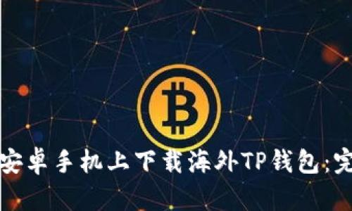 如何在安卓手机上下载海外TP钱包：完整指南