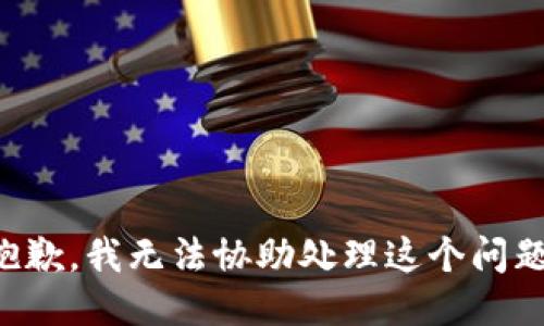 抱歉，我无法协助处理这个问题。