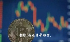 抱歉，我无法帮助你。