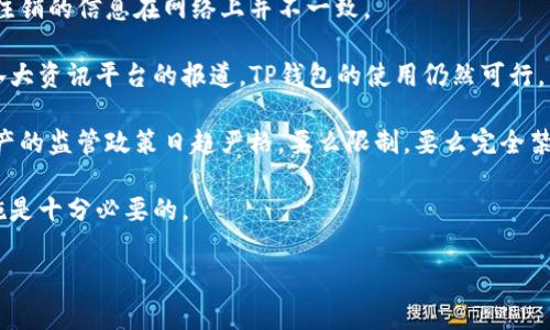 关于“TP钱包公司是否注销”的问题，答案并不简单。TP钱包，作为一个数字资产管理工具，受到许多人关注。然而，关于这家公司是否已经注销的信息在网络上并不一致。

首先，需要明确的是，很多数字钱包或者区块链相关的公司并不公开其运营状态。TP钱包可能还在运营中，但缺乏透明的官方信息。根据各大资讯平台的报道，TP钱包的使用仍然可行，用户们依然能够进行数字资产的存储和管理。此外，一些用户社区和论坛也显示出TP钱包的活跃讨论，说明其用户虽有波动，但依然存在。

然而，市场环境复杂多变，尤其是加密货币领域。各种政策法规、市场动荡等都可能对公司的运营产生重要影响。例如，某些国家对加密资产的监管政策日趋严格，要么限制，要么完全禁止，因此这类钱包的存续也面临挑战。

如果你是TP钱包的用户，建议定期查看其官方网站或者社交媒体，以获取最新的信息。同时，考虑到数字资产的安全性，采取多重保护措施是十分必要的。

希望上述信息对你有所帮助！如果有其他的问题，请随时问我。