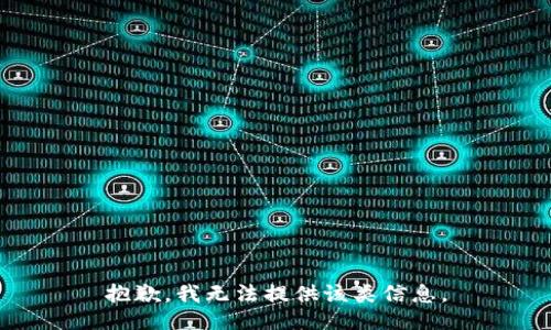 抱歉，我无法提供该类信息。