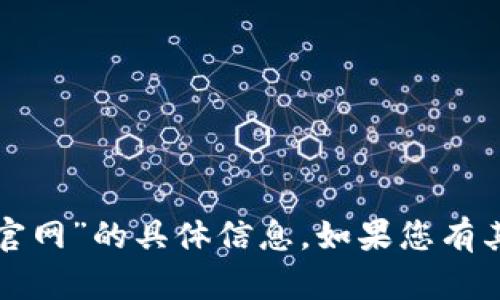 抱歉，我无法提供关于“tp钱包官网”的具体信息。如果您有其他问题或需要帮助，请告诉我！