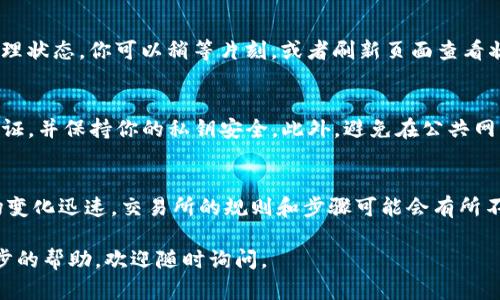 将HT（Huobi Token）转换为ETH（Ethereum）在TP钱包中其实是一个相对简单的过程。以下是详细的步骤指导，帮助你完成这项任务。

第一步：打开TP钱包并登录
首先，你需要在你的手机上打开TP钱包应用。如果你还没有安装TP钱包，可以在应用商店下载并安装。在安装完成后，打开应用并使用你的账户信息登录。

第二步：查看资产
登录后，你会看到TP钱包的主界面。在这里，你可以看到你所有的加密货币资产。确保你的钱包中有HT和ETH的兼容地址。

第三步：选择“交易”功能
在主界面中，找到“交易”或者“兑换”的选项。这个选项通常会在底部菜单栏或者侧边菜单中。点击它，进入交易界面。

第四步：选择交易对
在交易界面中，选择HT/ETH作为交易对。很多平台会根据交易量和流动性提供多个选择，确保选择正确的交易对，以便进行货币间的交换。

第五步：输入交易信息
在交易界面中，你需要输入几个重要信息。首先是你想要兑换的HT数量。通常，系统会显示相应的ETH数量。请确认这个兑换的比例是否符合你的预期。

第六步：确认交易
在输入完成后，检查所有信息，确保没有错误。然后，点击确认交易按钮。有些平台会要求你输入钱包的安全密码或者进行其他安全验证。请根据提示完成这些步骤。

第七步：查看交易记录
交易完成后，你可以在钱包的“交易记录”或“历史”功能中查看这一笔交易的详细信息。确认HT已经成功兑换为ETH，并确保ETH已成功存入你的钱包中。

第八步：处理待处理交易
在某些情况下，交易可能需要一些时间才能完成。如果你的交易一直处于待处理状态，你可以稍等片刻，或者刷新页面查看状态。在极少数情况下，如果遇到交易问题，可以联系客服寻求帮助。

安全提示
在进行任何加密货币交易时，安全是最重要的。确保你的TP钱包启用了两步验证，并保持你的私钥安全。此外，避免在公共网络环境下进行交易，保护你的资产安全。

总结
通过以上步骤，你应该能够成功地在TP钱包中将HT转换为ETH。记住，加密市场变化迅速，交易所的规则和步骤可能会有所不同，但大致流程是相似的。始终确保使用正规的交易平台，合理安排你的投资。

希望这份详细的指导能帮助你顺利完成交易。如果还有其他问题或需要进一步的帮助，欢迎随时询问。