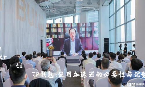 table
    tr
        td
            TP钱包：使用加速器的必要性与优势分析