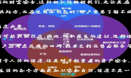 lcd吃药与冷钱包的区别/lcd
吃药,冷钱包,投资理财,数字货币/guanjianci

引言
在现代社会，许多人都面临着投资和健康管理的两大挑战。我们常常在思考，如何更好地利用资源来保护我们的财富和身体健康。而在这个过程中，“吃药”和“冷钱包”两个概念逐渐浮出水面。尽管它们看似风马牛不相及，但实际上却能从不同的角度启发我们对生活的理解。

吃药的意义与作用
人们在生活中常常会遭遇各种身体不适，这时吃药便成为了必不可少的选择。药物的运用可以追溯到古代，人类与疾病斗争的历史几乎与人类文明的发展一样悠久。从草药到现代化学药物的合成，吃药的作用无疑是巨大的。

首先，吃药可以帮助我们缓解痛苦。无论是头痛、发烧还是慢性病，药物通过化学成分与身体的生理反应产生作用，往往能够迅速改善我们的症状。此外，药物的种类繁多，各种症状都有专门的药物来进行针对性的治疗。

其次，吃药也能预防疾病的发生。例如，疫苗作为一种特殊的药物，通过刺激免疫系统来预防某些疾病的发生。在公共卫生领域，药物的预防作用显得尤为重要。通过合理的用药，个人不仅能保护好自己，也能够减少对公共卫生系统的负担。

冷钱包的概念与功能
与吃药相比，冷钱包的概念似乎更加新颖。但在这个数字化迅速发展的时代，冷钱包逐渐成为了数字货币投资者理财的必备工具。冷钱包，通常指的是一种离线存储数字货币的方式，能够有效地保护用户的资产安全。

冷钱包的主要功能在于其安全性。与热钱包（在线钱包）相比，冷钱包不连接网络，极大地降低了被黑客攻击的风险。这种存储方式非常适合那些对安全有极高要求的用户，尤其是在面对价值巨大的数字资产时。

此外，冷钱包也具有长时间存储的优势。许多投资者选择将长期持有的资产存放在冷钱包中，而将短期交易需要的资产放在热钱包。这样的做法不仅可以避免频繁的转账操作带来的风险，还能有效管理个人的财务。

吃药与冷钱包的对比
从表面上看，吃药和冷钱包似乎没有任何关联，但深入分析，可以发现它们在各自的领域中承载着重要的意义。

首先，两者都是为了保护和维护一种“健康”的状态。吃药是为了维护我们的身体健康，而冷钱包则是为了维护我们的财富安全。这种相似性提醒我们，无论是在身体上还是在财富管理上，健康都是最重要的。

其次，两者都涉及到风险管理。吃药时，我们需要评估药物的副作用和适应症，医生也会根据我们的健康状况来开具处方。而在使用冷钱包时，用户需要了解不同的钱包类型和使用方法，才能降到风险，保障资产安全。

选择的时候应该考虑什么
我们在面对吃药和选择冷钱包这两个决策时，都是需要深思熟虑的。无论是对待身体健康还是财富安全，都不能马虎大意。

吃药时，首先要了解药物的成分及其作用机制。现代医学虽然进步神速，但有些药物对于不同个体的效果及副作用可能大相径庭。因此，听取医生的建议，选择适合自己的药物尤为重要。

在选择冷钱包时，我们同样需要了解不同钱包的安全性与便捷性。市场上有多个冷钱包品牌，各具特色。选择时，用户应考虑品牌的口碑、技术支持及售后服务等因素，以确保自己的资产得到安全保障。

结论
综上所述，吃药与冷钱包虽从性质上看大相径庭，但它们在生活中都扮演着保护与维持健康的重要角色。无论是对于人体的健康，还是对于投资者的资产安全，谨慎和选择合适的工具都是我们必须面对的课题。

每个人的生活都与健康息息相关，每一笔投资都关系着我们的未来。因此，善于权衡和分析各项选择，将使我们在生活的各个方面更加从容和自信。健康不是一朝一夕之功，财富的积累也需要时间的沉淀，而在这条道路上，理智的选择将帮助我们走得更远。