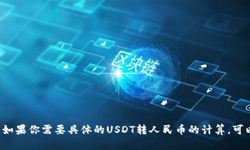 USDT（泰达币）与人民币的汇率是根据市场行情实时浮动的。你可以通过各大交易所或者金融信息网站查询最新的汇率信息。如果你需要具体的USDT转人民币的计算，可以查看相关的数字货币交易平台或金融服务应用，那里会提供最新的汇率和换算工具。请记得注意市场波动，汇率会随时变化。