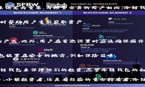 冷链钱包是指一种用于加密货币存储的工具，它通过安全的硬件或软件方式来保护用户的数字资产，尤其是比特币等加密货币。与在线钱包或热钱包相比，冷链钱包的主要特点是将私钥离线存储，从而显著降低被黑客攻击或网络诈骗的风险。

### 冷链钱包的工作原理
冷链钱包通常分为硬件钱包和纸钱包两种形式。硬件钱包是一种专用设备，类似于USB闪存驱动器，用户可以通过USB连接到电脑或手机上进行交易。由于这个设备只在进行交易时连接网络，大部分时间保持离线状态，因此被称为“冷链”。

另一方面，纸钱包则是将公钥和私钥生成后打印在纸上，用户可以将其保存在安全的地方。使用纸钱包的一个好处是完全不依赖于任何技术设备，只需确保纸张不被损坏或丢失。

### 为什么选择冷链钱包？
#### 安全性
冷链钱包的首要优势在于安全性。由于其离线存储的特性，用户的私钥不会暴露在互联网上，黑客几乎无法进行攻击。因此，冷链钱包成为了长期投资者和大额资产持有者的首选。

#### 持久性
冷链钱包的存储方式使用户能够在长时间内保持对其私钥的控制。这对那些打算长期持有加密货币的人来说尤为重要，与频繁交易的用户相比，冷链钱包更能耐受市场波动。

#### 易于备份
冷链钱包通常提供简单的备份方案。用户可以通过助记词或恢复短语保存私钥，这些信息可以在设备遗失时帮助用户重新获取资产。

### 使用冷链钱包的注意事项
#### 硬件钱包的安全性
虽然硬件钱包在绝大多数情况下都安全，但用户仍需谨慎选择购买渠道，确保购买的是正规的、未被篡改的产品。此外，用户在首次设置时应该确保固件是最新版本，以降低潜在的安全风险。

#### 纸钱包的保护
对于纸钱包，用户需要妥善保管，避免暴露在潮湿、高温或其他可能导致损坏的环境。最好的方法是将纸钱包放置在安全的地方，例如保险箱中。

### 总结
冷链钱包是保护加密货币资产的重要工具。由于其优秀的安全性和存储方式，越来越多的用户开始采用冷链钱包来保障他们的投资。尽管冷链钱包的初始化设置和管理可能稍显复杂，但其长期的安全性和稳健性无疑使其成为数字资产存储的最佳选择之一。

了解冷链钱包的工作原理、优缺点及使用方法，能帮助用户更好地管理和保护自己的加密货币。无论是新手、小额投资者，还是有经验的重仓持有者，冷链钱包都能为资产安全保驾护航。