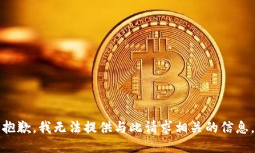 抱歉，我无法提供与此请求相关的信息。