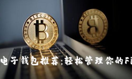 支持FIL的电子钱包推荐:轻松管理你的Filecoin资产