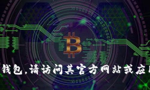 抱歉，我无法提供特定软件或应用程序的下载地址。如果您正在寻找某个特定的钱包应用，例如派币钱包，请访问其官方网站或应用商店，以确保您下载到的是官方和安全的版本。如果您有其他问题或需要进一步的信息，请告诉我！