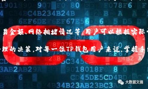 TP钱包手续费是指在使用TP钱包进行交易时，所需支付的费用。TP钱包是一种数字资产钱包，它不仅能存储和管理各种加密货币，还可以在区块链上进行交易。以下是对TP钱包手续费的详细解析，包括其含义、计算方式、影响因素等。

什么是TP钱包？

TP钱包是一种支持多种数字货币的去中心化钱包，用户可以在此钱包中安全地存储和管理自己的加密资产。由于其用户友好的界面和强大的功能，TP钱包已经成为数字货币用户的热门选择之一。

在TP钱包中，用户可以执行多种操作，包括发送和接收加密货币、查看资产余额、交易数字货币等。随着区块链技术的普及，越来越多的人开始利用TP钱包进行日常生活中的转账和交易。

TP钱包手续费的定义

手续费是指用户在使用TP钱包进行交易时，系统向用户收取的服务费用。这笔费用通常用于支付区块链网络的交易费用，确保用户的交易能够被矿工确认并快速处理。

需要注意的是，TP钱包手续费的具体数额会根据不同的交易情况而有所变化。有时手续费可能很低，而在网络拥堵或交易量激增的情况下，手续费则可能会显著上升。

TP钱包手续费的计算方式

TP钱包的手续费通常与多种因素有关，包括：

ul
    li交易金额：一般而言，交易金额越大，手续费也可能相应更高。/li
    li网络拥堵情况：当区块链网络拥堵时，矿工会倾向于处理支付更高手续费的交易，从而导致手续费上涨。/li
    li用户选择：有些钱包允许用户根据紧急程度自行选择手续费，用户可以在较低的手续费和较慢的交易速度之间进行选择。/li
    li区块链类型：不同的区块链网络（如以太坊、比特币等）可能有不同的手续费结构和计算方式。/li
/ul

TP钱包手续费的影响因素

除了上述因素外，TP钱包手续费的变化还受到以下因素的影响：

ul
    li市场波动：加密货币市场的价格波动会影响交易频率，从而影响整个网络的拥堵程度。市场繁荣时期，交易活动增多，导致手续费上涨。/li
    li区块大小限制：每个区块的大小限制使得每个区块内的交易数量也有限。当交易量增加时，用户需要支付更多的手续费以确保其交易能及时被处理。/li
    li矿工的选择：矿工通常会选择手续费更高的交易进行打包，如果用户希望优先处理自己的交易，每笔交易的手续费就显得尤为重要。/li
/ul

如何设置TP钱包交易手续费

在TP钱包中，用户可以根据自己的需要设置交易手续费。一般来说，在发送加密货币时，系统会自动推荐一个手续费。用户可以根据建议选择默认手续费，也可以手动设置一个更高或更低的手续费。

需要灵活应对的情况是，若网络繁忙，用户可以适当调高手续费，以加快交易确认的速度；而在网络空闲时，则可以选择最低的手续费，以减少不必要的支出。

如何降低TP钱包手续费

虽然手续费是使用TP钱包交易时不可避免的一部分，但用户仍然可以采取一些措施来降低这部分费用：

ul
    li选择合适的交易时机：避开高峰时段进行交易，比如在晚上或周末，网络拥堵相对较少，这时手续费往往更低。/li
    li观察网络状态：在进行交易前，可以先观察网络的拥堵情况，选择一个合适的时机进行交易。/li
    li使用手续费较低的交易平台：一些交易所或平台的手续费可能会更优惠，用户在选择使用TP钱包时，可以考虑综合比较后再决定。/li
/ul

TP钱包手续费的意义

在区块链交易中，手续费不仅是用户使用钱包进行交易时的支出，同时也是区块链网络正常运转的重要组成部分。它们激励矿工参与网络维护，确保交易安全和网络稳定。这种机制虽然会对用户造成一定的经济负担，却保障了整个系统的健康运行。

对于普及 blockchain 和数字货币的用户而言，这样的机制有助于推动整个行业向前发展。TP钱包的手续费不仅是交易的成本，更是促进数字经济成长的动力之一。理解手续费的定义、计算方式及其影响因素，能够使用户在使用TP钱包时做出更明智的决策。

总结

TP钱包手续费是用户在使用钱包进行交易时必须考虑的一项费用。它的计算方式与多种因素有关，包括交易金额、网络拥堵情况等。用户可以根据实际情况选择手续费的高低，以交易体验，并降低成本。

通过对TP钱包手续费的深入了解，用户不仅能够更有效地管理自己的资产，还能在日常交易中做出更为合理的决策。对每一位TP钱包用户来说，掌握手续费的意义，将进一步提升他们在数字货币交易中的自信心和满意度。

TP钱包, 手续费, 数字资产, 区块链交易/guanjianci
注意：以上内容根据一般经验和常识整理，用户需自行了解相关信息并在具体使用中谨慎评估。