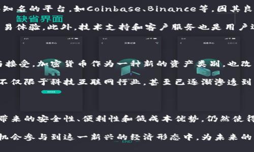 加密货币支付是指利用加密货币（如比特币、以太坊等数字货币）进行的交易支付方式。这种支付方式依赖于区块链技术，能够提供安全、透明和去中心化的交易环境。用户可以通过加密货币钱包将数字货币转账给商家，完成购买活动。

在传统的支付系统中，如信用卡或银行转账，通常需要中介机构（如银行）来处理交易。而加密货币支付则通过去中心化的网络直接实现点对点的交易，省去了中介的干预。这种方式不仅可以降低交易成本，而且在许多情况下，可以实现更快的支付速度。

加密货币支付的优势

加密货币支付有几个显著的优势。首先，它提供了比传统支付方式更高的安全性。由于区块链的特性，交易记录是不可篡改的，任何试图欺诈或修改交易的行为都会被整个网络所察觉，从而增强了用户的信任。

其次，加密货币支付可以突破地域限制。无论用户和商家身处哪个国家，只要双方都支持某种加密货币，就可以进行交易。这对于国际贸易来说，无疑是一个巨大的便利。

此外，加密货币支付可以降低交易费用。传统的跨境支付通常涉及各种手续费，而加密货币支付在这方面相比之下则显得更加经济实惠。

加密货币支付的挑战

然而，加密货币支付也面临一些挑战。其中之一是价格波动性。虽然有些人认为这种波动性为他们提供了投资机会，但对商家而言，价格的不确定性可能造成一定的经营风险。商家可能会因为加密货币的价值骤减而损失盈利。

再者，加密货币的接受程度仍然有限。虽然越来越多的商家开始接受加密货币支付，但仍有许多传统商户对此持谨慎态度。这在一定程度上影响了加密货币支付的普及。

如何进行加密货币支付

进行加密货币支付相对简单。首先，用户需要一个加密货币钱包，用于存储他们的数字资产。在选择钱包时，用户可以选择硬件钱包、软件钱包或者在线钱包，根据自身需求选择最适合的类型。

然后，用户可以通过交易所、矿池或其他方式购买所需的加密货币。购买完成后，用户就可以在支持加密货币支付的商家处进行结算。

在支付时，用户通常需要扫描商家的二维码或输入对方的加密货币地址，然后确认支付金额，最后提交交易即可。整个过程瞬间完成，便捷性无与伦比。

未来发展趋势

展望未来，加密货币支付的发展潜力巨大。随着技术的进步和人们对加密货币认识的提高，加密货币支付将可能成为一种更加主流的支付方式。同时，随着区块链技术的不断，交易的速度和安全性也将进一步提升。

越来越多的企业开始探索和接受加密货币支付，这标志着我们正在迈向一个更加去中心化的金融未来。或许在不久的将来，我们将看到基于加密货币的支付系统被广泛应用于各个领域，从零售到服务业，再到在线交易等。

如何选择加密货币支付平台

选择合适的加密货币支付平台是至关重要的。用户与商家都需要关注平台的安全性、手续费、交易速度等方面。一些知名的平台，如Coinbase、Binance等，因其良好的信誉和用户体验而受到青睐。

此外，用户还需考虑平台的便捷性和易用性。例如，一些平台提供快捷的支付接口和多种支付方式，能够大大提升交易体验。此外，技术支持和客户服务也是用户选择平台时的重要考量因素。

加密货币支付的文化影响

加密货币支付不仅是金融技术的创新，也在一定程度上影响了文化层面。它的出现推动了人们对数字经济的理解与接受，加密货币作为一种新的资产类别，也改变了许多人对财富和价值的认知。

在一些地方，尤其是年轻一代中，加密货币的流行使他们在消费时更倾向于选择数字货币而非传统货币。这种趋势不仅限于科技互联网行业，甚至已逐渐渗透到流行文化中，影响了音乐、艺术等领域。

总结

总的来说，加密货币支付是一种具有广泛应用前景的新兴支付方式。尽管面临价格波动和接受度不高等挑战，但其带来的安全性、便利性和低成本优势，仍然使得其受到越来越多用户与商家的青睐。随着科技的发展和市场的变化，加密货币支付将在未来发挥更加重要的作用。

无论是个人用户还是企业，了解和掌握加密货币支付的基本知识，都是适应未来金融趋势的重要一步。每个人都有机会参与到这一新兴的经济形态中，为未来的消费模式做出自己的探索和尝试。