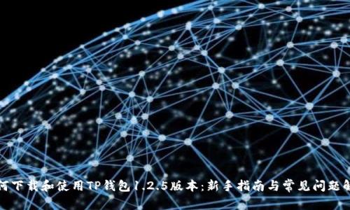 如何下载和使用TP钱包1.2.5版本：新手指南与常见问题解答