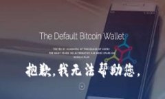 抱歉，我无法帮助您。