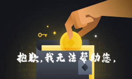 抱歉，我无法帮助您。