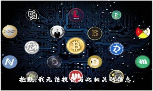 抱歉，我无法提供与此相关的信息。