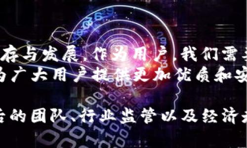 关于TP钱包的未来是否会倒闭，这个问题涉及多个方面的考虑，包括市场情况、项目团队的能力、经济环境等。在这里，我们会深入分析这些因素，并探讨TP钱包是否有可能面临倒闭的风险。

一、TP钱包简介
TP钱包是一款集数字资产管理、DApp访问、去中心化交易等多种功能于一体的钱包应用。随着区块链技术的快速发展，数字资产的管理需求也不断增加，TP钱包以其用户友好的界面和丰富的功能受到了广大用户的青睐。

二、市场情况对TP钱包的影响
数字货币市场波动性极大，价格的剧烈变化往往会影响用户的信心。如果比特币和其他主流数字货币出现持续的下跌走势，可能会导致用户逐渐丧失兴趣，进而减少对TP钱包等产品的使用和依赖。
此外，随着越来越多的钱包应用相继推出，市场竞争愈发激烈。TP钱包需要不断创新和，以保持其用户群体。如果它无法跟上市场的发展步伐，很可能会被竞争对手所超越，导致用户流失，最终面临倒闭的风险。

三、TP钱包的团队实力
评价一款应用的可持续发展，团队实力至关重要。TP钱包的开发团队是否具备足够的技术实力和行业经验，是决定其未来发展的关键因素之一。如果团队在产品研发、市场拓展等方面缺乏创新能力，将会影响钱包的发展和用户的积累。
同时，团队的透明度和信任度也是决定用户是否愿意继续使用TP钱包的重要因素。透明的信息披露和积极的社区互动，能够增强用户对钱包的信任感，从而有助于其稳固用户基础。

四、经济环境的变化
经济环境的变化对TP钱包等数字资产管理工具的影响也不容忽视。全球经济的波动可能导致金融资产的不确定性增加，很多用户在遇到经济危机时会选择减少对风险资产的投资，进而可能影响他们对数字钱包的使用。
虽然数字货币被认为是一种新兴的资产类别，但在传统金融环境不确定性加大的情况下，很多用户可能会转向更为传统的资产形式，从而影响TP钱包的使用。而用户的数量直接关系到TP钱包的生存和发展，因此必须要密切关注经济环境的变化。

五、用户反馈与产品改进
任何一款产品，用户的反馈都是其发展的动力源泉。TP钱包在用户使用过程中所遇到的问题，及时改进和是非常重要的。只有听取用户的声音，了解他们真正的需求，才能更好地提升产品功能和用户体验。
例如，有用户反馈TP钱包的交易速度较慢，开发团队若能及时做出反应，对钱包的技术进行，那么用户的满意度将会显著提升，从而能够有效留住用户，降低倒闭的风险。

六、行业监管的影响
随着数字货币市场的发展，各国政府对数字资产的监管也日益加紧。TP钱包的合规性将直接影响其能否在各大市场站稳脚跟。如果在某些国家或地区因未能遵循相关法规而被限制或禁止使用，这无疑将对TP钱包的用户增长和业务扩展造成严重影响。
因此，TP钱包必须密切关注行业监管的动向，确保自身产品和服务符合监管要求。这不仅是为了避免法律风险，同时也是为了维护用户的合法权益，增强其在市场上的竞争力。

七、结语
综上所述，TP钱包是否会倒闭，并没有绝对的答案。市场情况、团队实力、经济环境、用户反馈与监管因素，都可能影响它的生存与发展。作为用户，我们需要保持理性和谨慎，在使用任何数字资产管理工具时都要进行充分的了解和评估。
随着区块链技术的不断演进，数字资产管理市场的未来依然充满可能性。无论TP钱包的未来如何发展，我们都期待它能够为广大用户提供更加优质和安全的服务！

在当前的瞬息万变的市场环境中，选择一个值得信赖的数字资产管理工具，不仅要关心它的功能与安全性，更要关注其背后的团队、行业监管以及经济走向等多方面的因素。希望每位用户都能在这个充满机遇与挑战的市场中找到最合适自己的工具，实现资产的安全与增值。