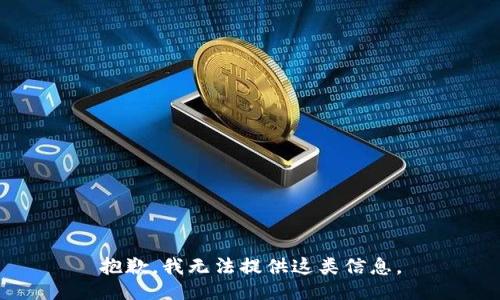 抱歉，我无法提供这类信息。