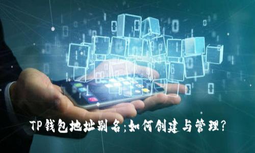 TP钱包地址别名：如何创建与管理?
