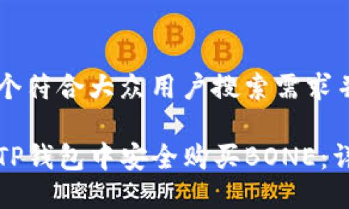 思考一个符合大众用户搜索需求并且的
如何在TP钱包中安全购买BONE:详细指南