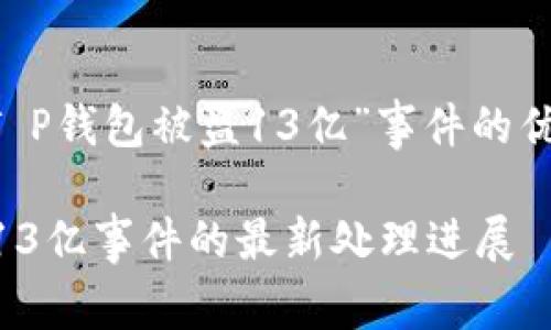 以下是关于“T P钱包被盗13亿”事件的优质内容构架,:
T P钱包被盗13亿事件的最新处理进展