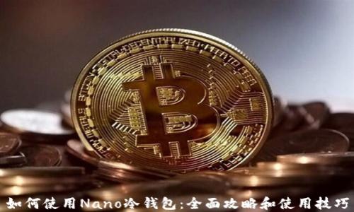 如何使用Nano冷钱包:全面攻略和使用技巧